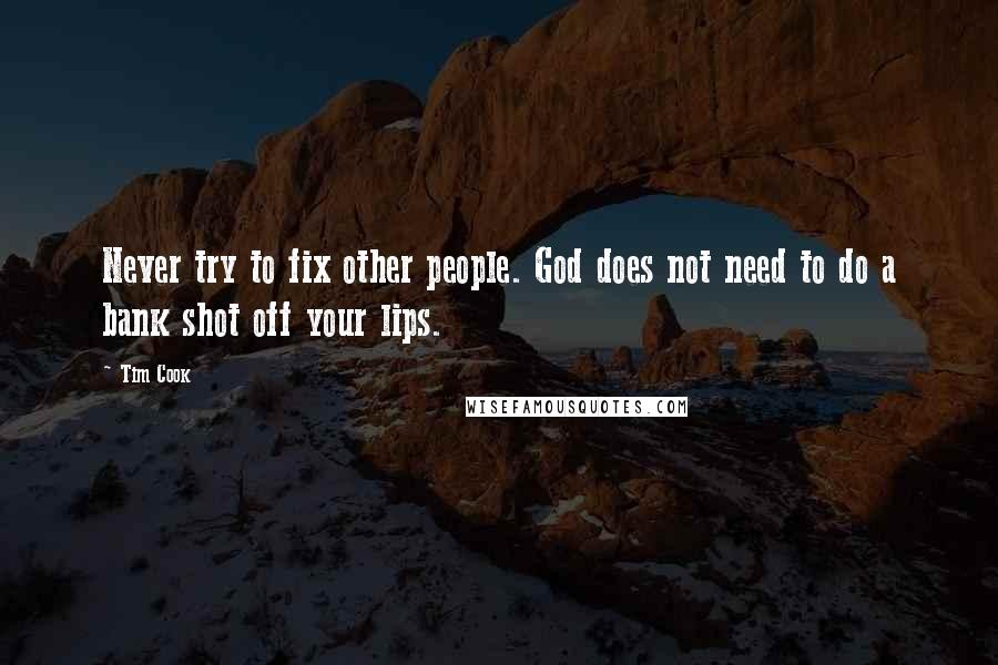 Tim Cook Quotes: Never try to fix other people. God does not need to do a bank shot off your lips.