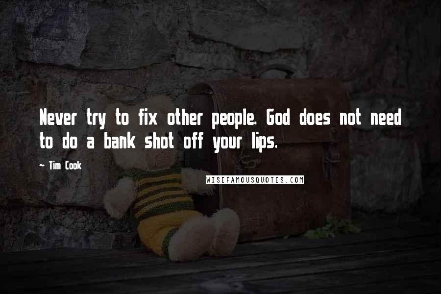 Tim Cook Quotes: Never try to fix other people. God does not need to do a bank shot off your lips.