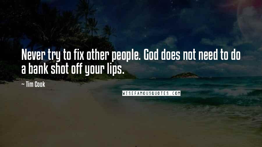 Tim Cook Quotes: Never try to fix other people. God does not need to do a bank shot off your lips.