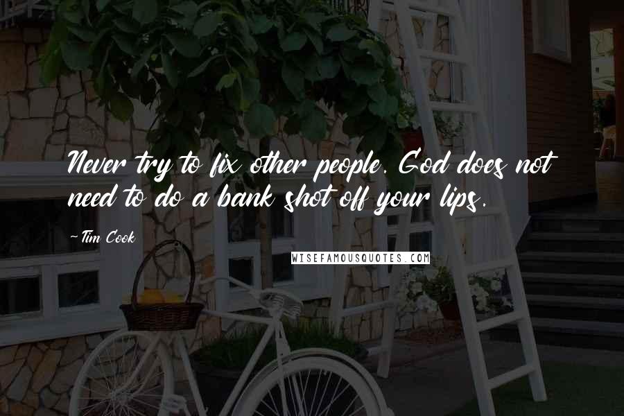 Tim Cook Quotes: Never try to fix other people. God does not need to do a bank shot off your lips.