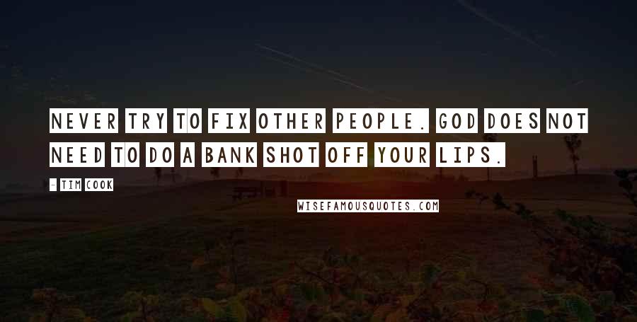 Tim Cook Quotes: Never try to fix other people. God does not need to do a bank shot off your lips.