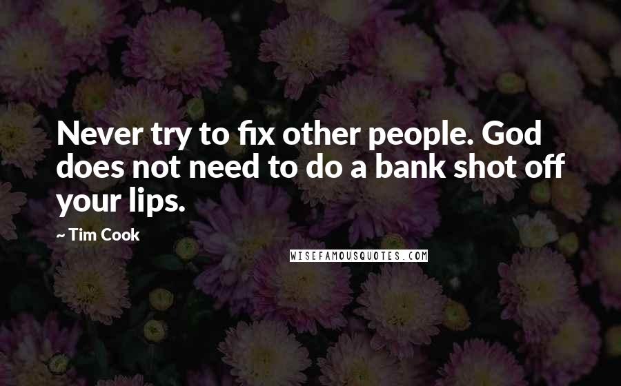 Tim Cook Quotes: Never try to fix other people. God does not need to do a bank shot off your lips.