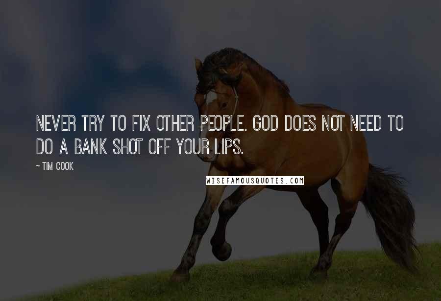 Tim Cook Quotes: Never try to fix other people. God does not need to do a bank shot off your lips.