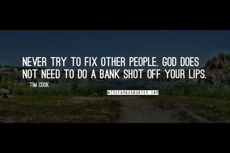 Tim Cook Quotes: Never try to fix other people. God does not need to do a bank shot off your lips.