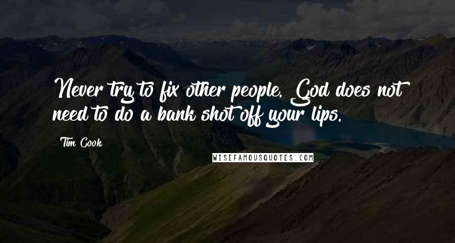 Tim Cook Quotes: Never try to fix other people. God does not need to do a bank shot off your lips.