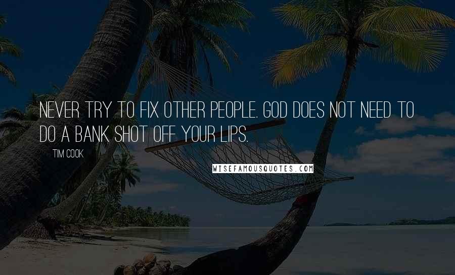 Tim Cook Quotes: Never try to fix other people. God does not need to do a bank shot off your lips.