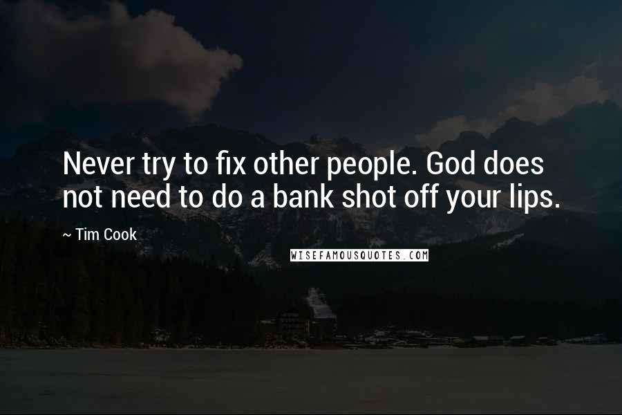 Tim Cook Quotes: Never try to fix other people. God does not need to do a bank shot off your lips.