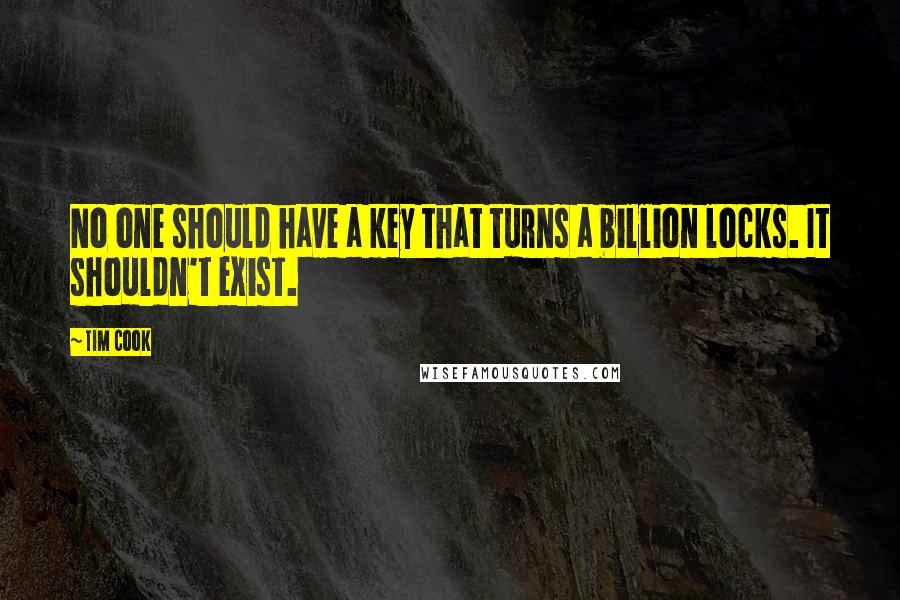 Tim Cook Quotes: No one should have a key that turns a billion locks. It shouldn't exist.