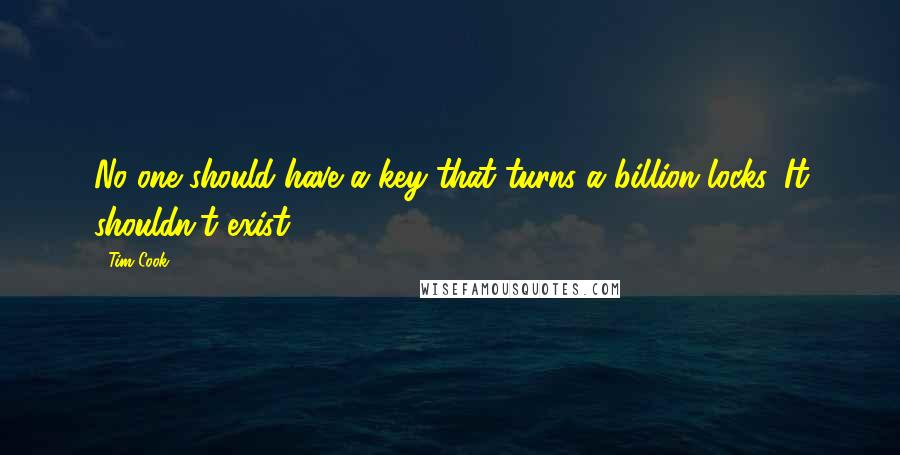 Tim Cook Quotes: No one should have a key that turns a billion locks. It shouldn't exist.
