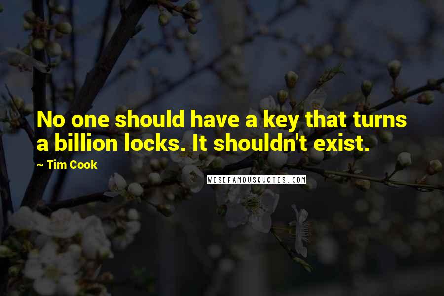 Tim Cook Quotes: No one should have a key that turns a billion locks. It shouldn't exist.