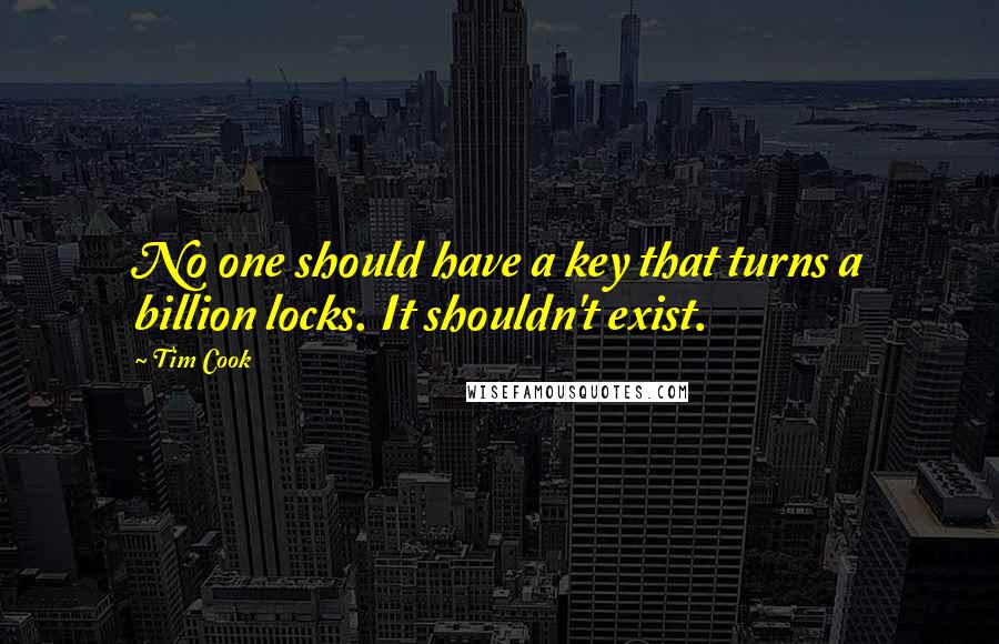 Tim Cook Quotes: No one should have a key that turns a billion locks. It shouldn't exist.