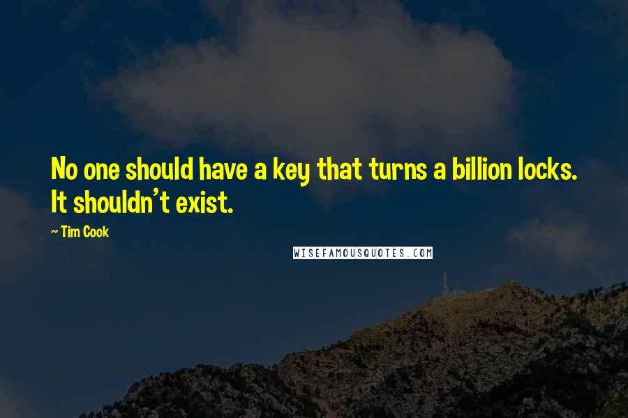 Tim Cook Quotes: No one should have a key that turns a billion locks. It shouldn't exist.