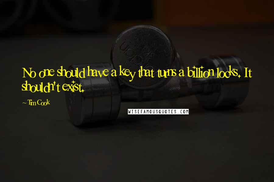 Tim Cook Quotes: No one should have a key that turns a billion locks. It shouldn't exist.