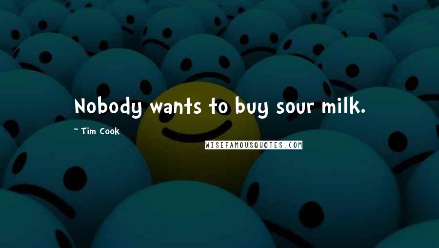 Tim Cook Quotes: Nobody wants to buy sour milk.