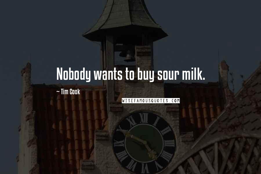 Tim Cook Quotes: Nobody wants to buy sour milk.