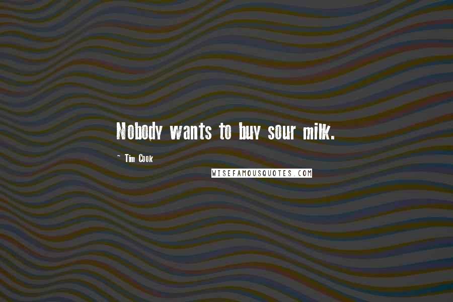 Tim Cook Quotes: Nobody wants to buy sour milk.