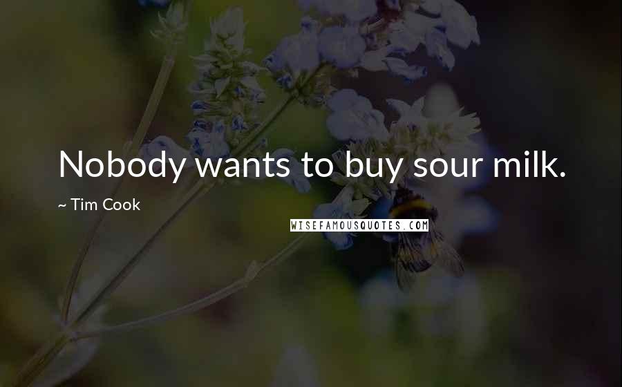 Tim Cook Quotes: Nobody wants to buy sour milk.