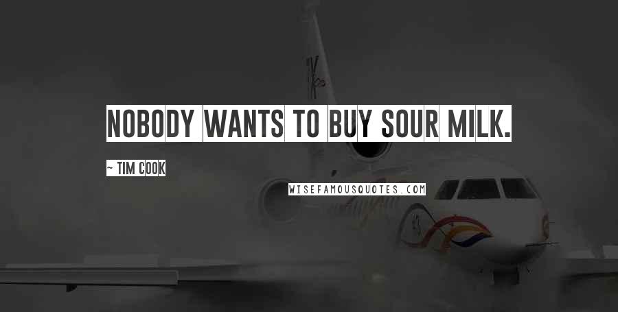 Tim Cook Quotes: Nobody wants to buy sour milk.