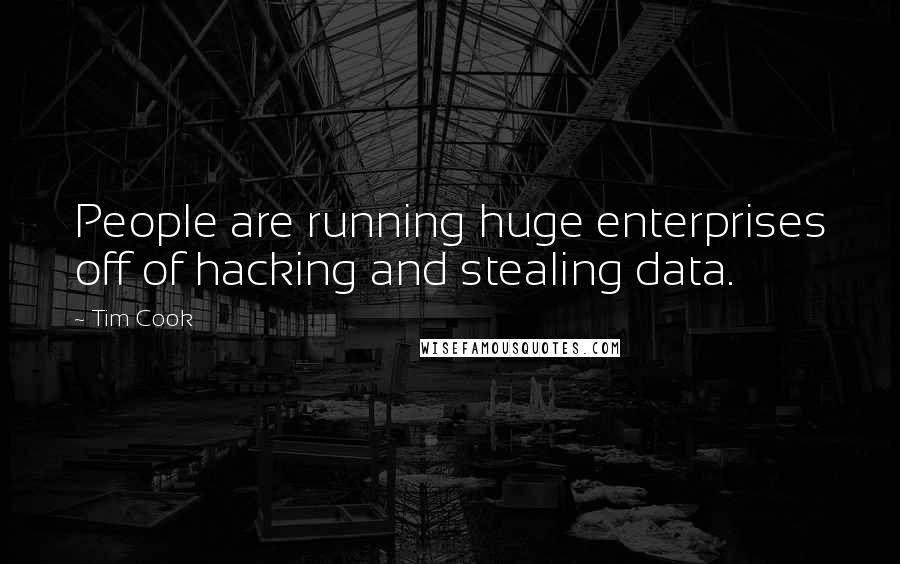 Tim Cook Quotes: People are running huge enterprises off of hacking and stealing data.