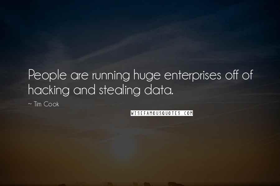 Tim Cook Quotes: People are running huge enterprises off of hacking and stealing data.