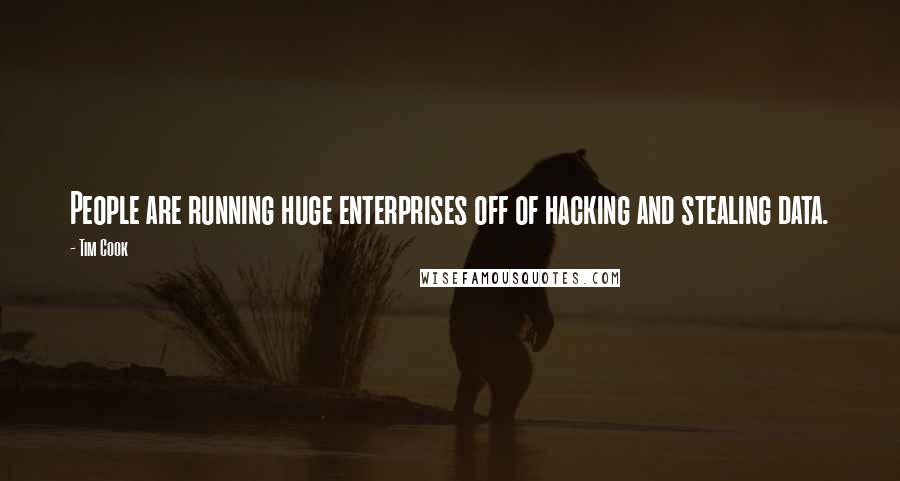 Tim Cook Quotes: People are running huge enterprises off of hacking and stealing data.