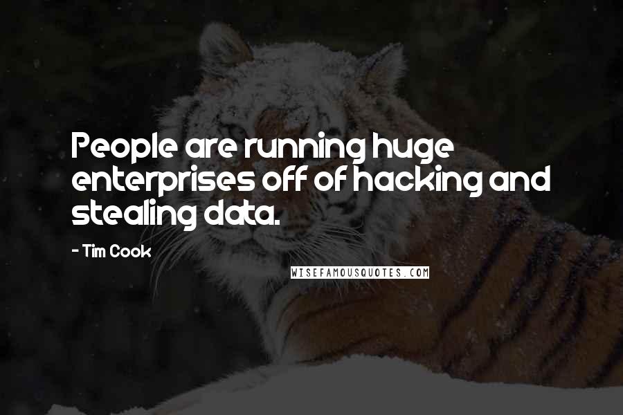 Tim Cook Quotes: People are running huge enterprises off of hacking and stealing data.