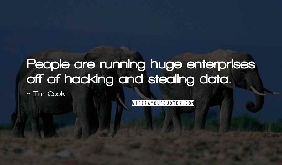 Tim Cook Quotes: People are running huge enterprises off of hacking and stealing data.