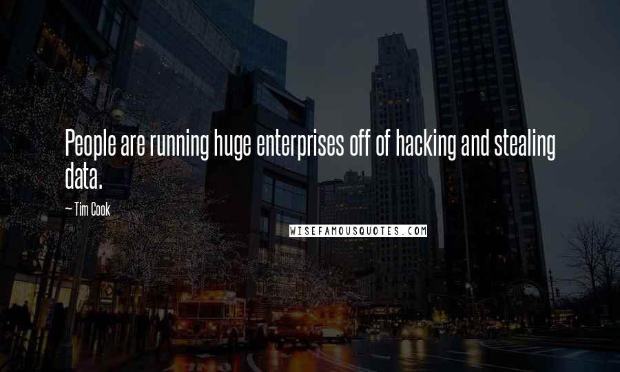 Tim Cook Quotes: People are running huge enterprises off of hacking and stealing data.