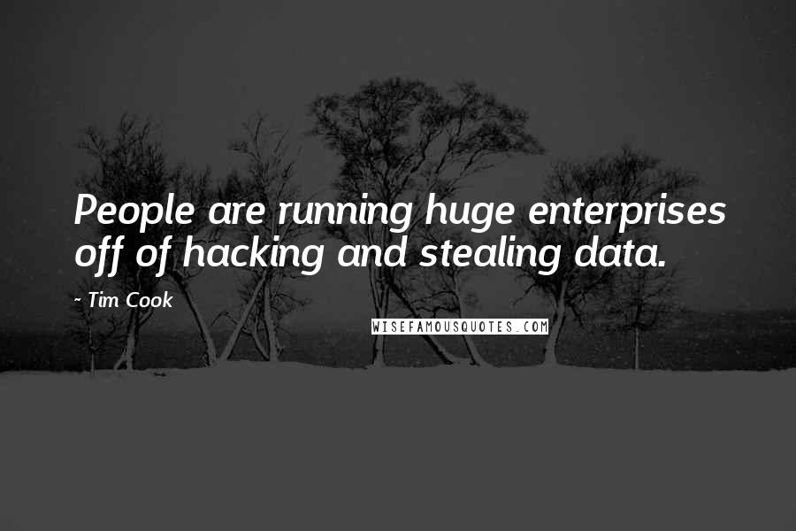 Tim Cook Quotes: People are running huge enterprises off of hacking and stealing data.