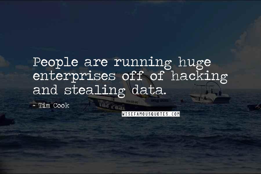 Tim Cook Quotes: People are running huge enterprises off of hacking and stealing data.