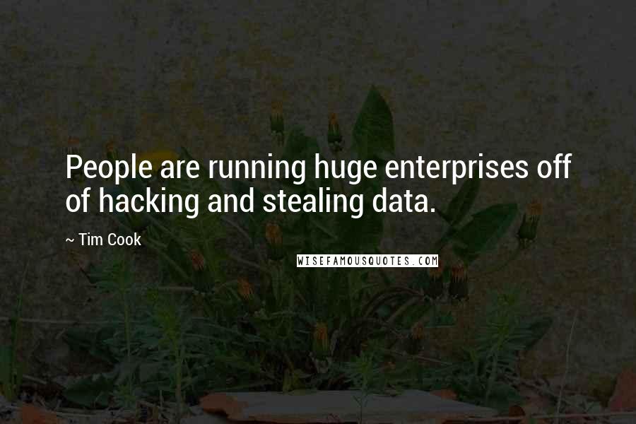 Tim Cook Quotes: People are running huge enterprises off of hacking and stealing data.