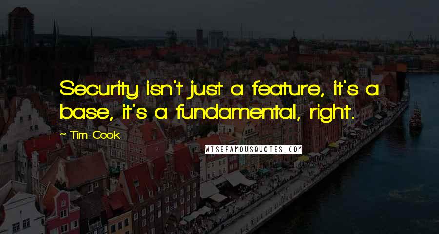 Tim Cook Quotes: Security isn't just a feature, it's a base, it's a fundamental, right.