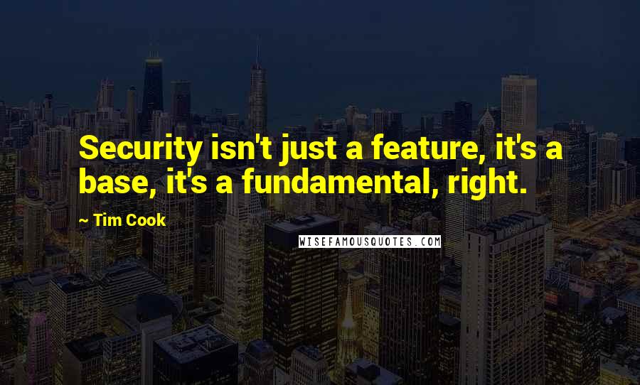 Tim Cook Quotes: Security isn't just a feature, it's a base, it's a fundamental, right.