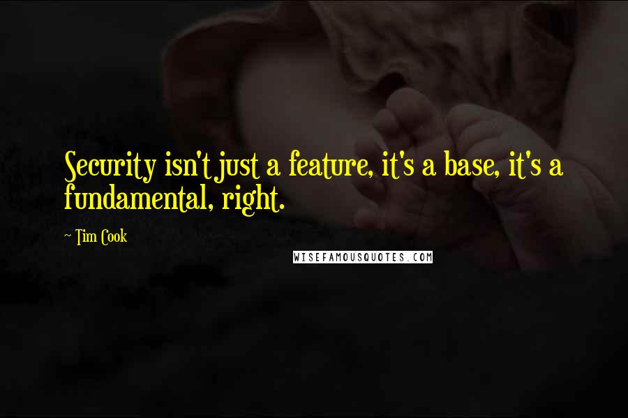 Tim Cook Quotes: Security isn't just a feature, it's a base, it's a fundamental, right.