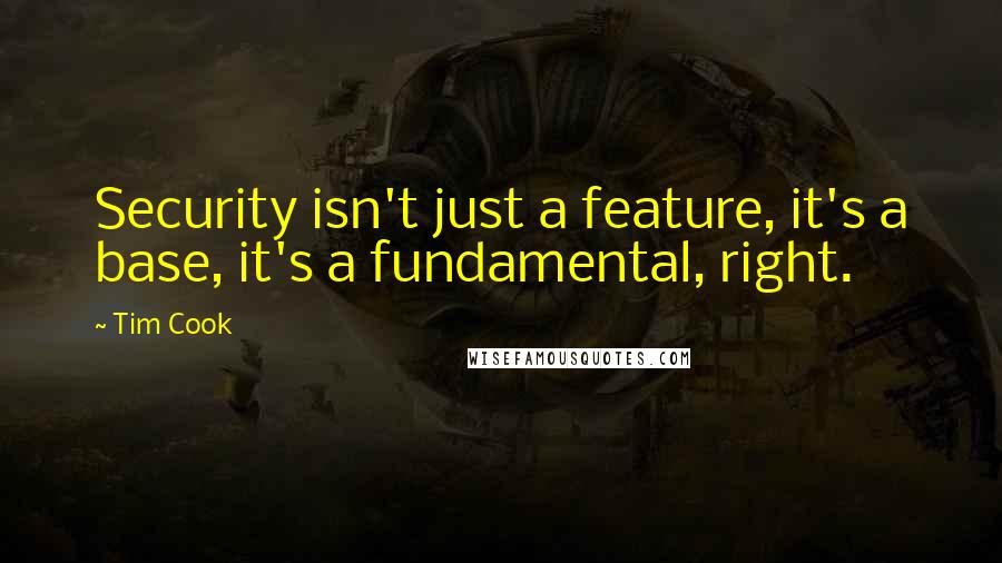 Tim Cook Quotes: Security isn't just a feature, it's a base, it's a fundamental, right.