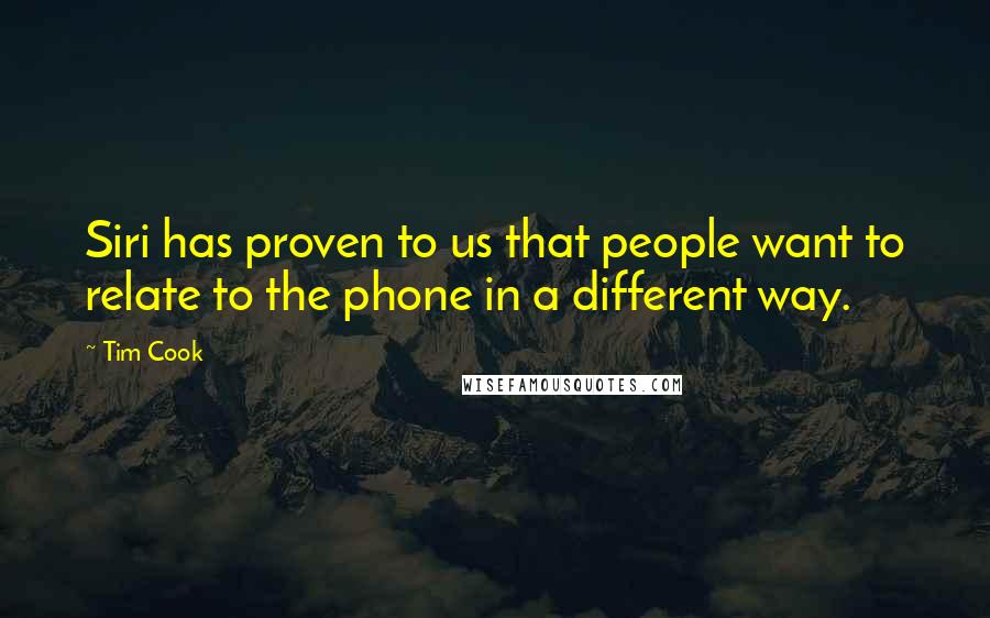 Tim Cook Quotes: Siri has proven to us that people want to relate to the phone in a different way.