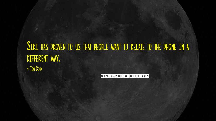 Tim Cook Quotes: Siri has proven to us that people want to relate to the phone in a different way.