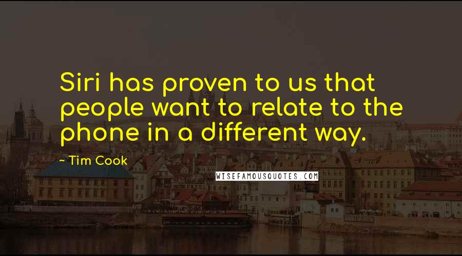 Tim Cook Quotes: Siri has proven to us that people want to relate to the phone in a different way.