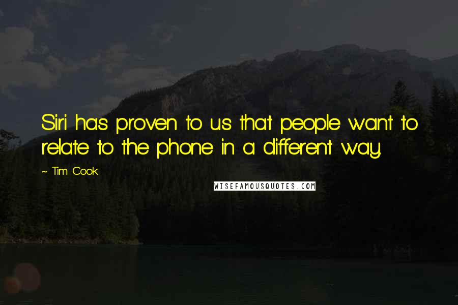 Tim Cook Quotes: Siri has proven to us that people want to relate to the phone in a different way.