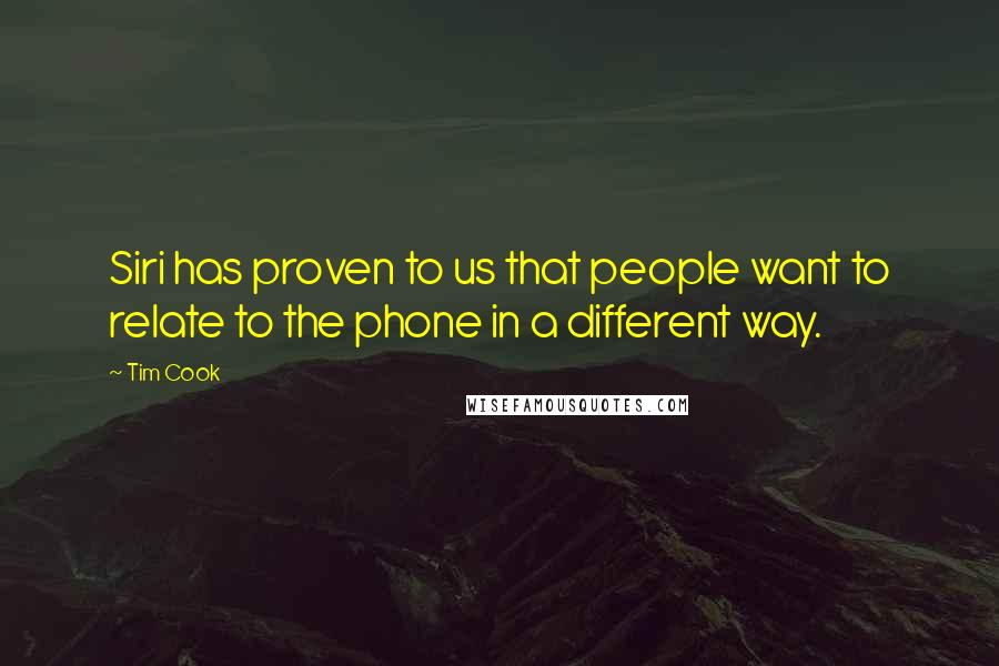 Tim Cook Quotes: Siri has proven to us that people want to relate to the phone in a different way.