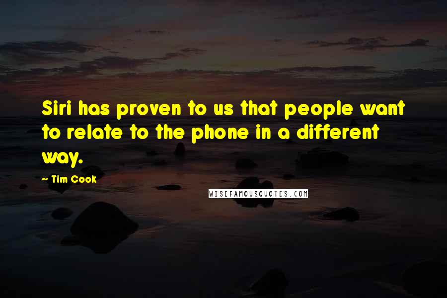 Tim Cook Quotes: Siri has proven to us that people want to relate to the phone in a different way.