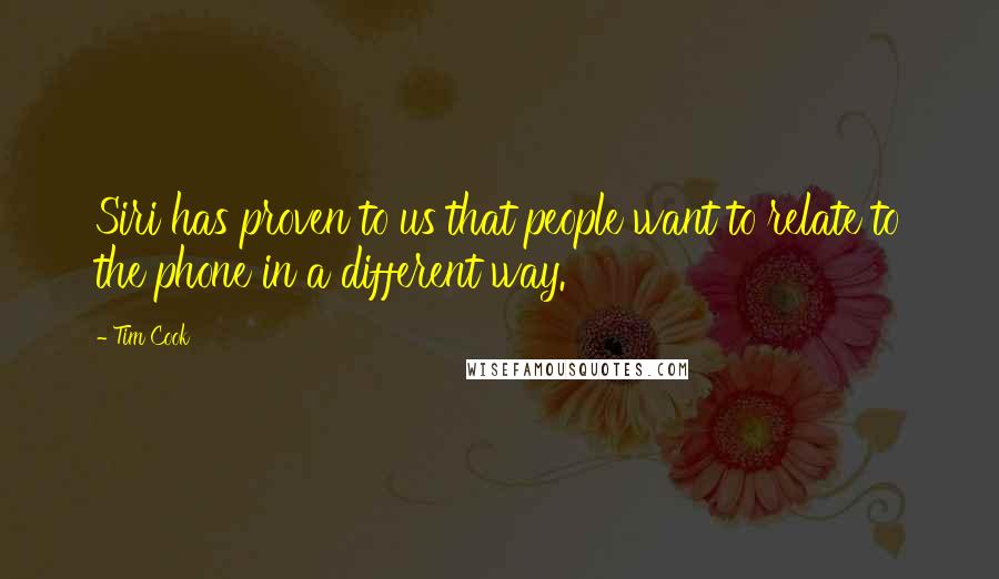 Tim Cook Quotes: Siri has proven to us that people want to relate to the phone in a different way.