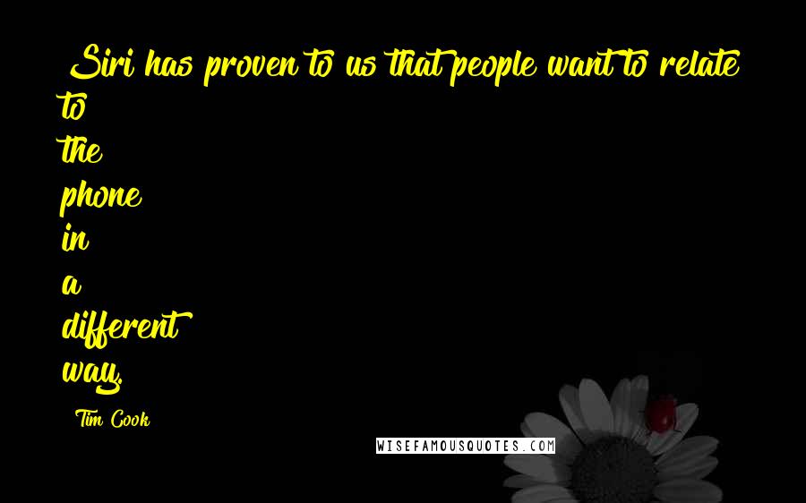 Tim Cook Quotes: Siri has proven to us that people want to relate to the phone in a different way.