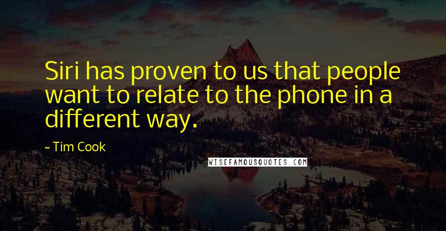 Tim Cook Quotes: Siri has proven to us that people want to relate to the phone in a different way.