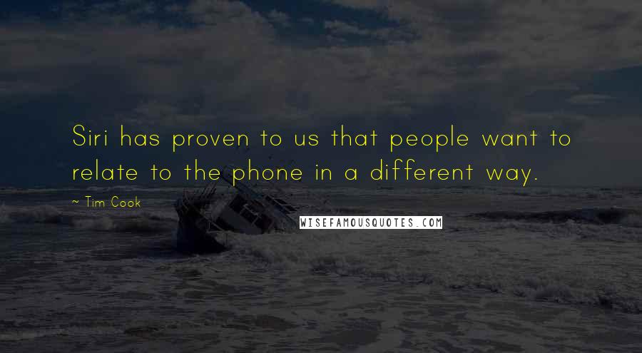 Tim Cook Quotes: Siri has proven to us that people want to relate to the phone in a different way.