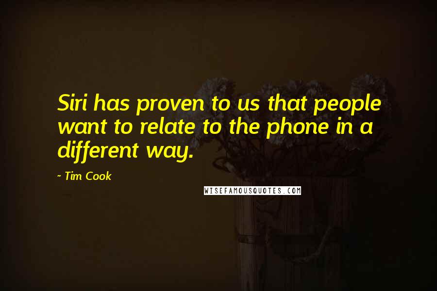 Tim Cook Quotes: Siri has proven to us that people want to relate to the phone in a different way.