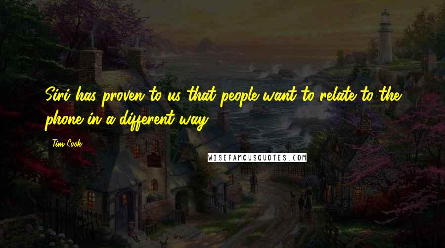 Tim Cook Quotes: Siri has proven to us that people want to relate to the phone in a different way.