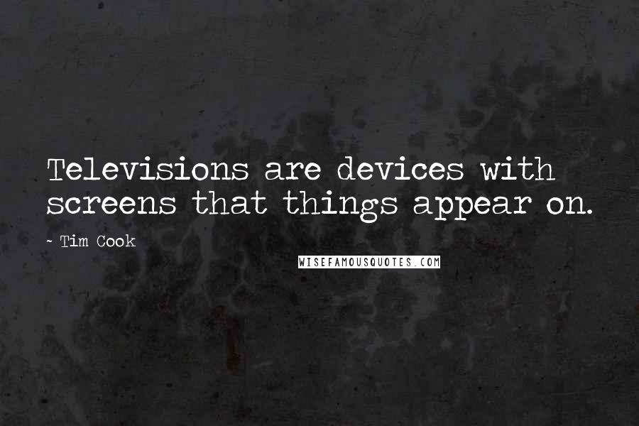 Tim Cook Quotes: Televisions are devices with screens that things appear on.