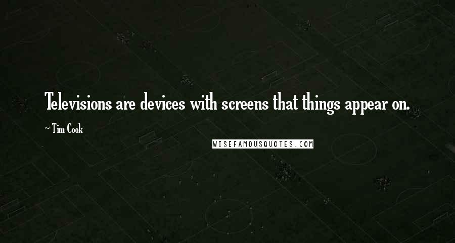 Tim Cook Quotes: Televisions are devices with screens that things appear on.