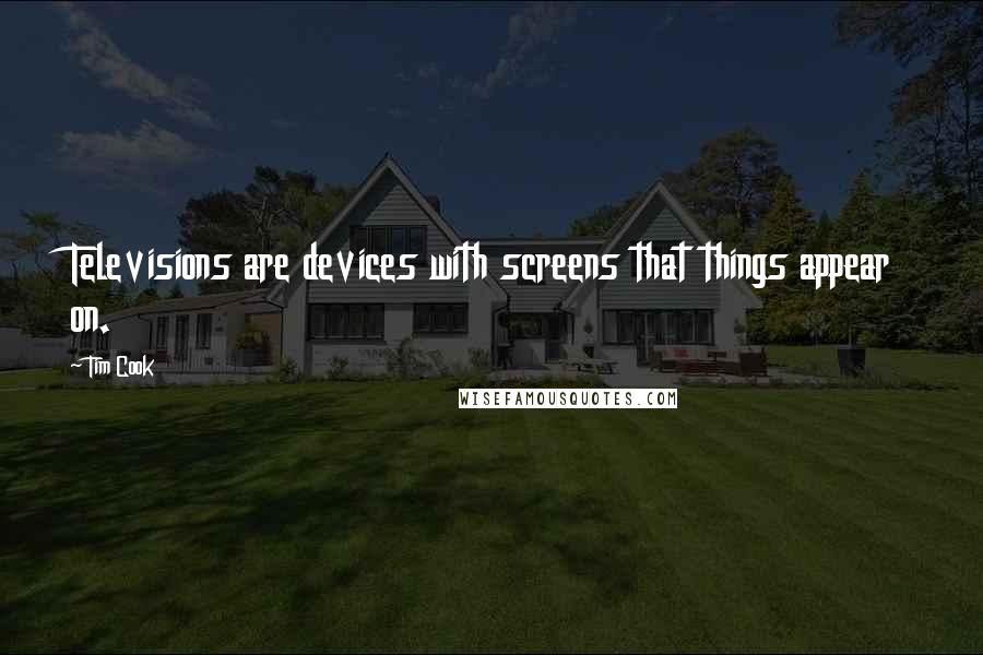 Tim Cook Quotes: Televisions are devices with screens that things appear on.